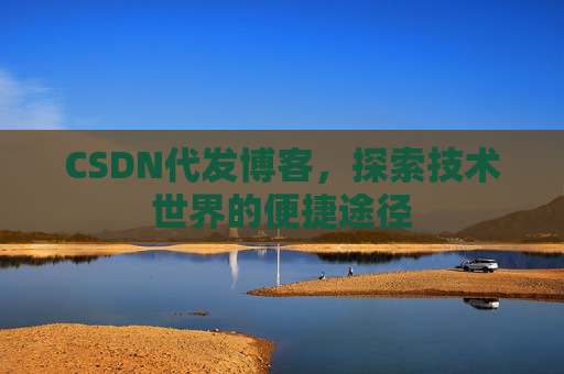 CSDN代发博客，探索技术世界的便捷途径